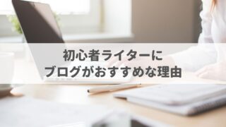 初心者Webライターにブログがおすすめな7つの理由